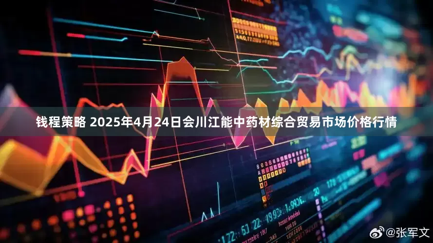 钱程策略 2025年4月24日会川江能中药材综合贸易市场价格行情