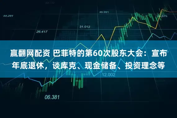 赢翻网配资 巴菲特的第60次股东大会：宣布年底退休，谈库克、现金储备、投资理念等