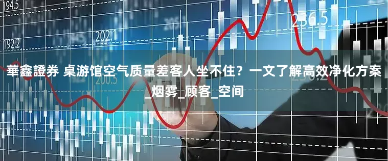 華鑫證券 桌游馆空气质量差客人坐不住？一文了解高效净化方案_烟雾_顾客_空间