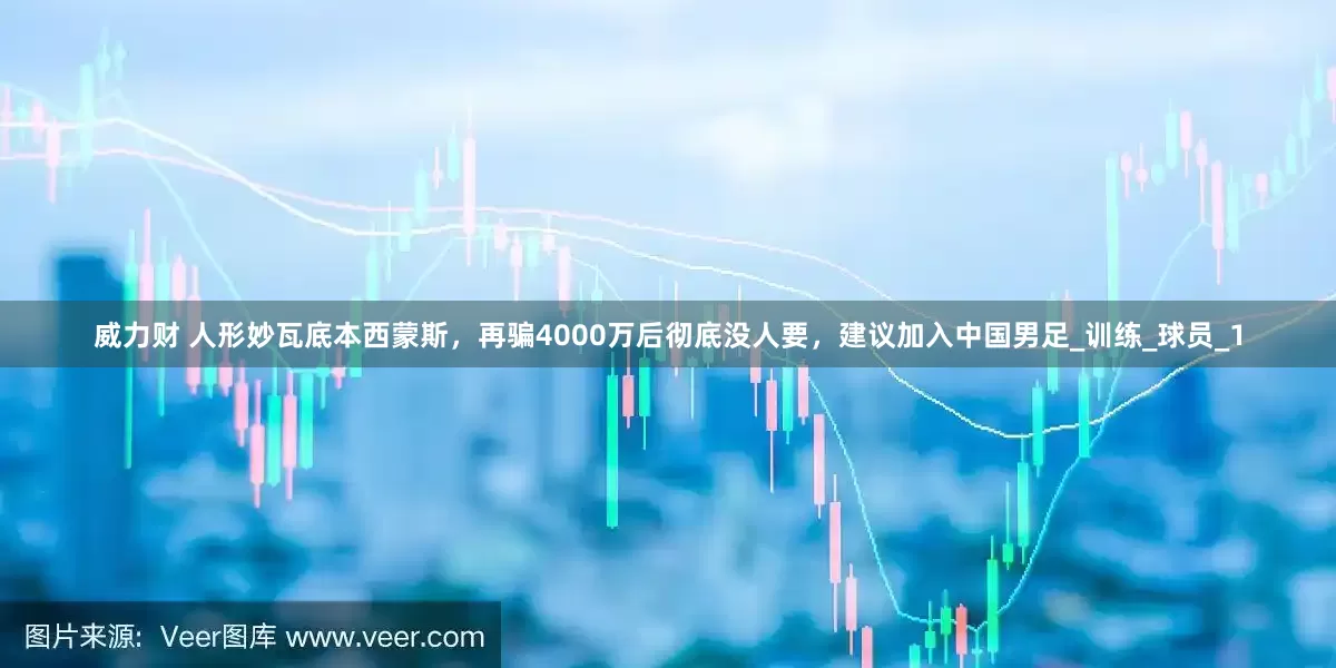 威力财 人形妙瓦底本西蒙斯，再骗4000万后彻底没人要，建议加入中国男足_训练_球员_1