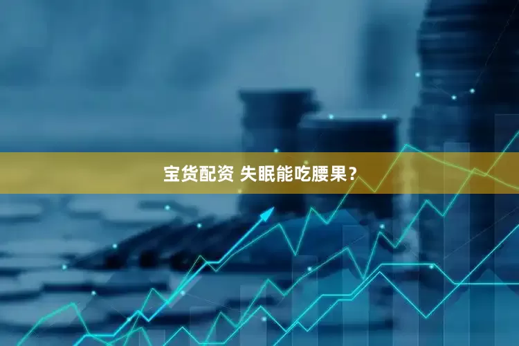 宝货配资 失眠能吃腰果？