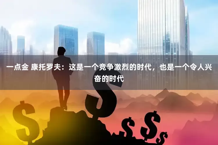 一点金 康托罗夫：这是一个竞争激烈的时代，也是一个令人兴奋的时代