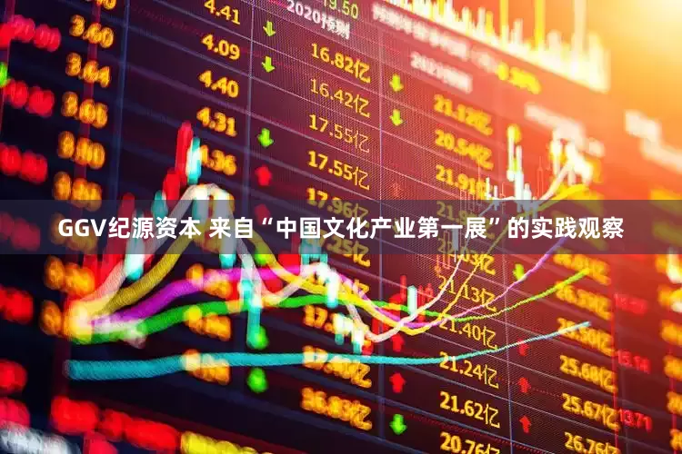 GGV纪源资本 来自“中国文化产业第一展”的实践观察